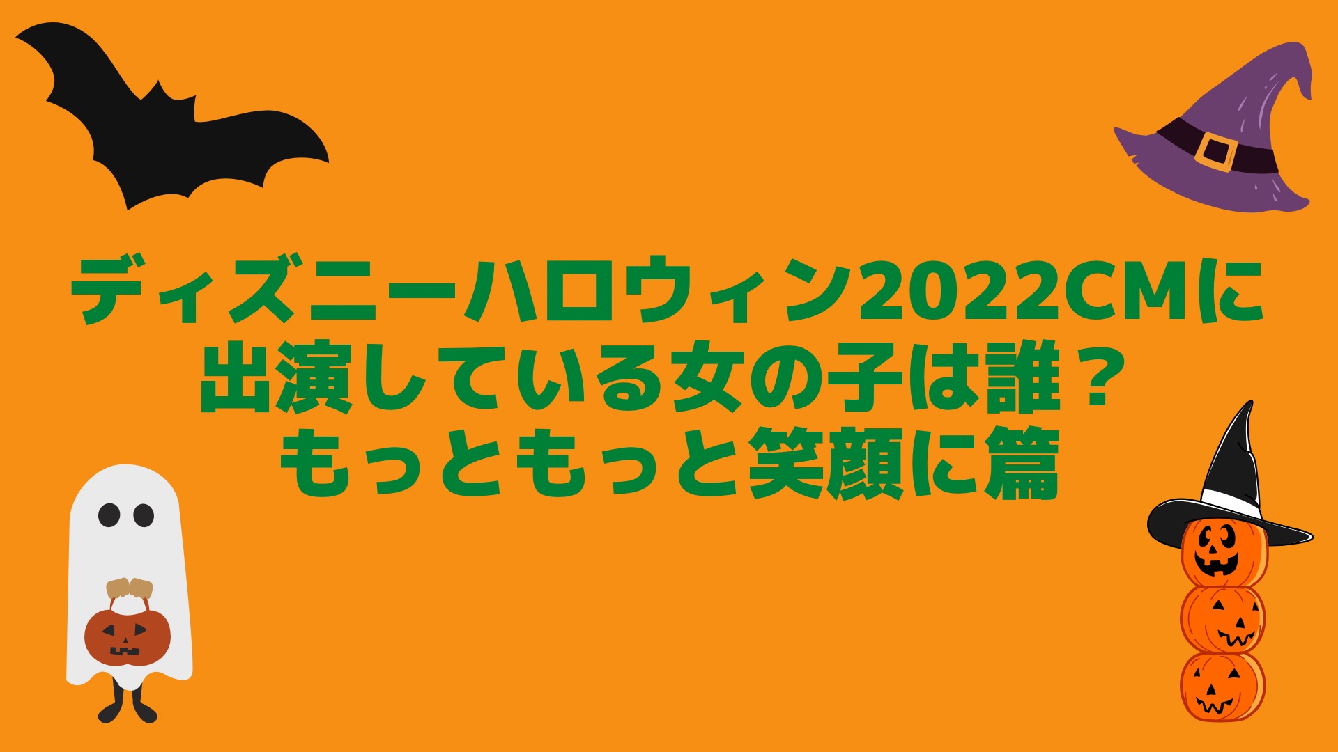 ディズニーハロウィン22cmに出演している女の子は誰 もっともっと笑顔に篇 Cmめも